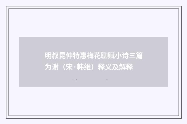 明叔昆仲特惠梅花聊赋小诗三篇为谢（宋·韩维）释义及解释