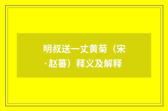 明叔送一丈黄菊（宋·赵蕃）释义及解释