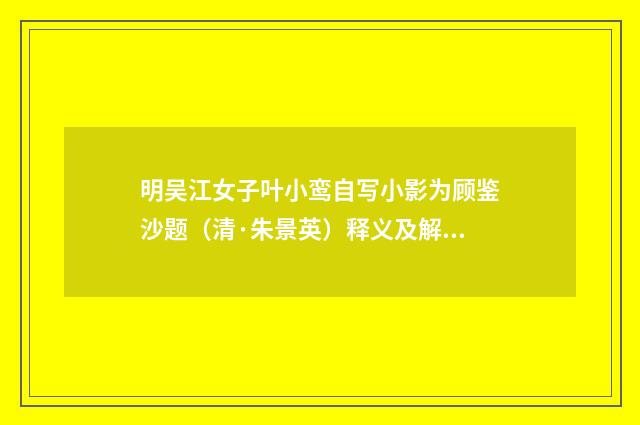 明吴江女子叶小鸾自写小影为顾鉴沙题（清·朱景英）释义及解释