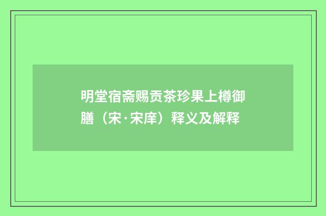 明堂宿斋赐贡茶珍果上樽御膳（宋·宋庠）释义及解释