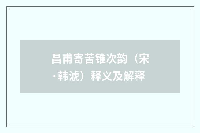 昌甫寄苦锥次韵（宋·韩淲）释义及解释