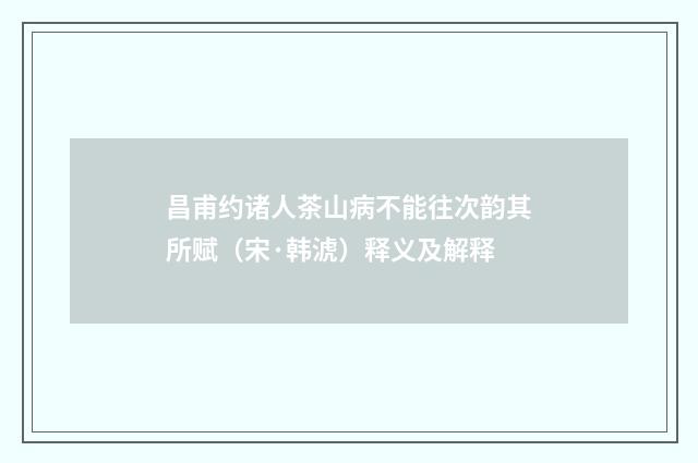 昌甫约诸人茶山病不能往次韵其所赋（宋·韩淲）释义及解释