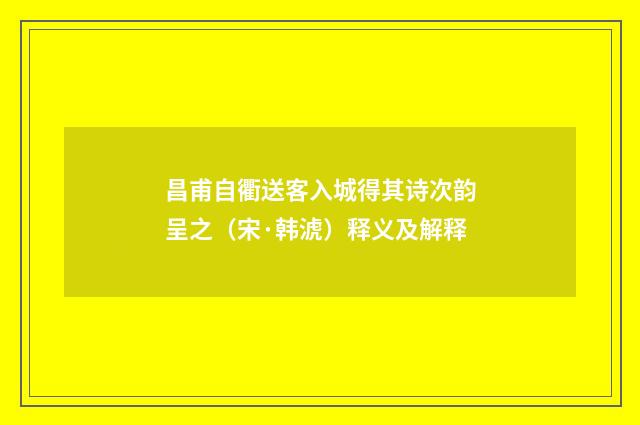 昌甫自衢送客入城得其诗次韵呈之（宋·韩淲）释义及解释