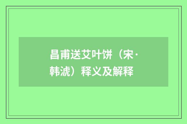 昌甫送艾叶饼（宋·韩淲）释义及解释