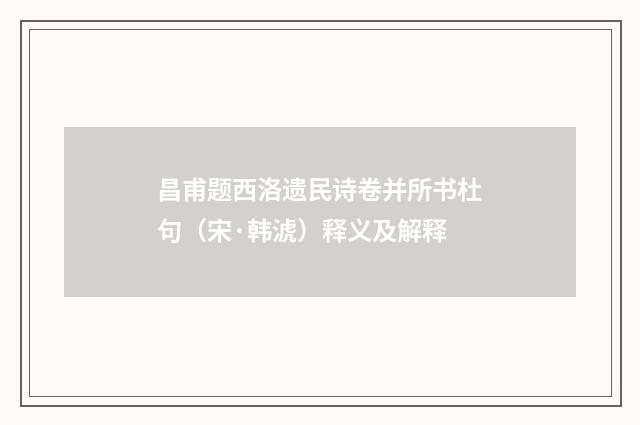 昌甫题西洛遗民诗卷并所书杜句（宋·韩淲）释义及解释