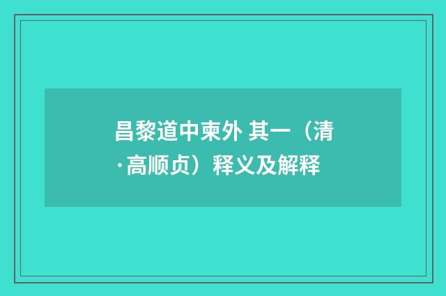 昌黎道中柬外 其一（清·高顺贞）释义及解释