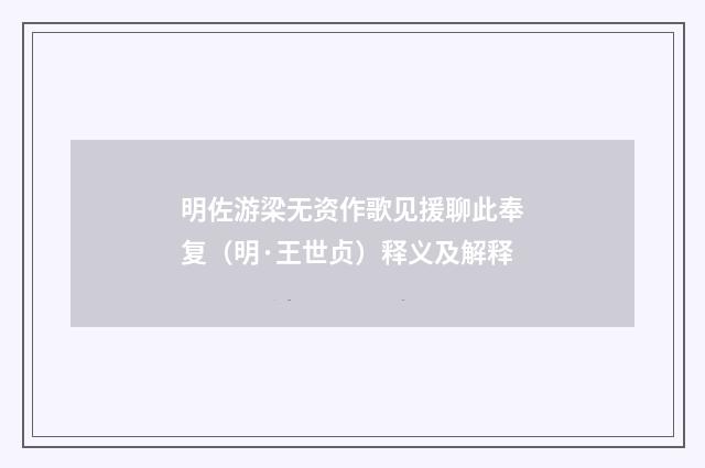 明佐游梁无资作歌见援聊此奉复（明·王世贞）释义及解释