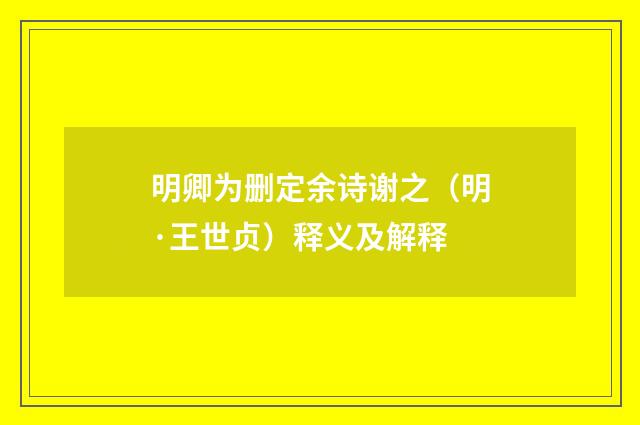 明卿为删定余诗谢之（明·王世贞）释义及解释