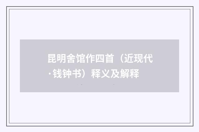 昆明舍馆作四首（近现代·钱钟书）释义及解释