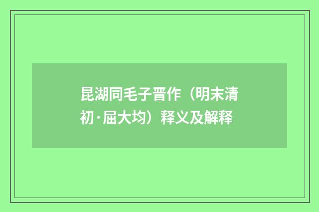 昆湖同毛子晋作（明末清初·屈大均）释义及解释