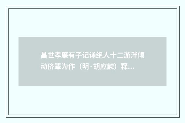 昌世孝廉有子记诵绝人十二游泮倾动侪辈为作（明·胡应麟）释义及解释
