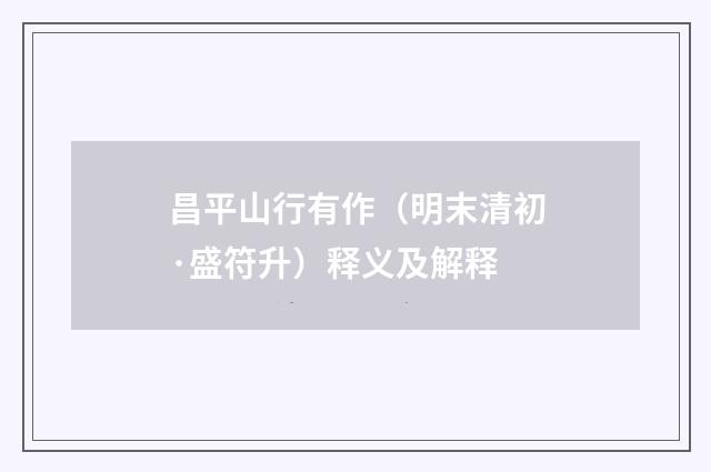 昌平山行有作（明末清初·盛符升）释义及解释