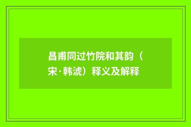 昌甫同过竹院和其韵（宋·韩淲）释义及解释