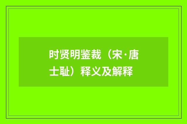 时贤明鉴裁（宋·唐士耻）释义及解释