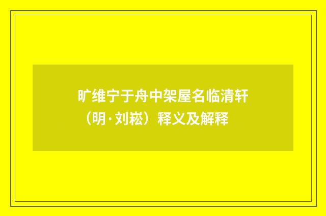 旷维宁于舟中架屋名临清轩（明·刘崧）释义及解释