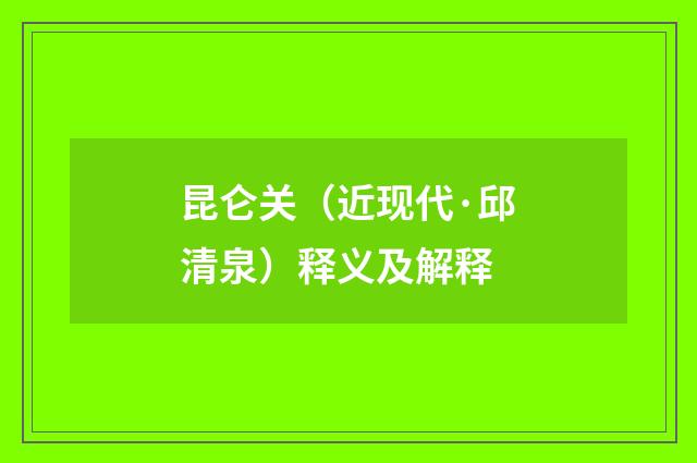 昆仑关（近现代·邱清泉）释义及解释