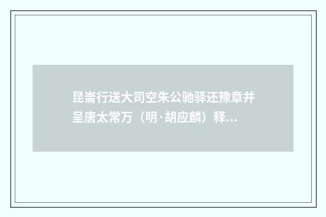 昆崙行送大司空朱公驰驿还豫章并呈唐太常万（明·胡应麟）释义及解释