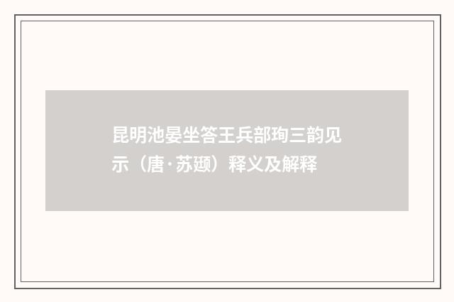 昆明池晏坐答王兵部珣三韵见示（唐·苏颋）释义及解释