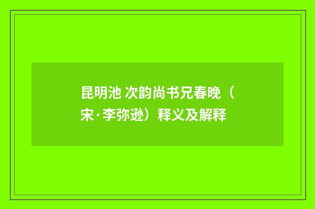 昆明池 次韵尚书兄春晚（宋·李弥逊）释义及解释