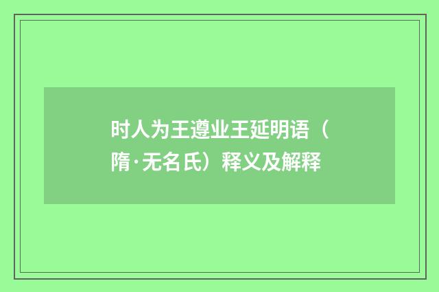 时人为王遵业王延明语（隋·无名氏）释义及解释