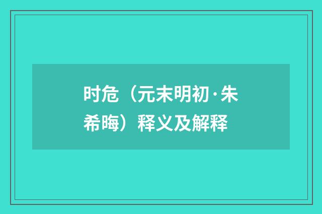 时危（元末明初·朱希晦）释义及解释