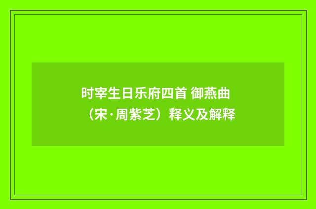 时宰生日乐府四首 御燕曲（宋·周紫芝）释义及解释