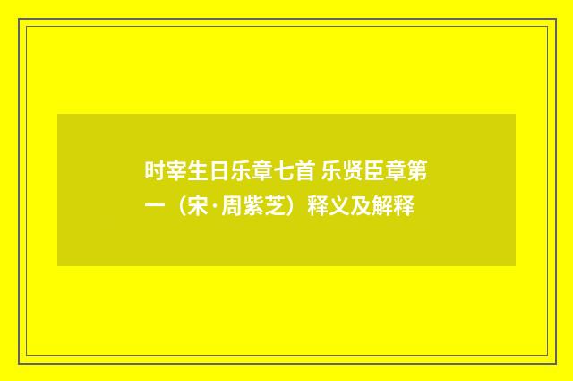 时宰生日乐章七首 乐贤臣章第一（宋·周紫芝）释义及解释