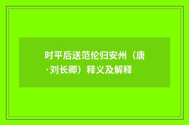 时平后送范伦归安州（唐·刘长卿）释义及解释