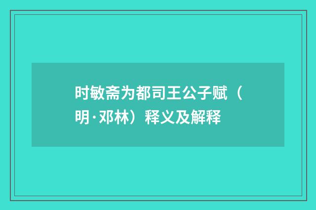 时敏斋为都司王公子赋（明·邓林）释义及解释