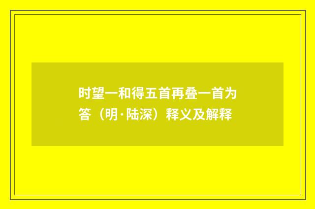 时望一和得五首再叠一首为答（明·陆深）释义及解释