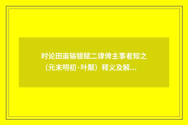 时论田亩输银赋二律俾主事者知之（元末明初·叶颙）释义及解释