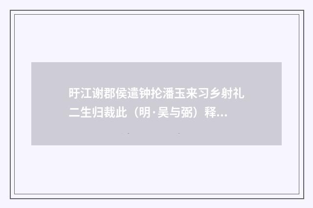 旴江谢郡侯遣钟抡潘玉来习乡射礼二生归裁此（明·吴与弼）释义及解释