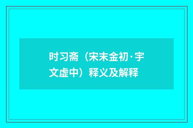 时习斋（宋末金初·宇文虚中）释义及解释