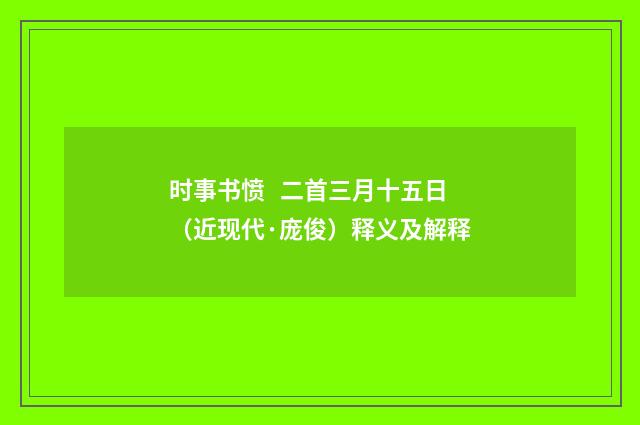 时事书愤 二首三月十五日（近现代·庞俊）释义及解释