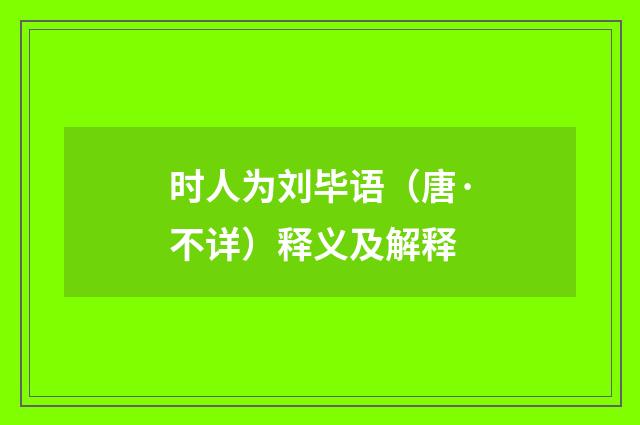 时人为刘毕语（唐·不详）释义及解释