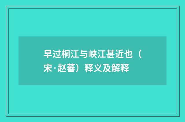 早过桐江与峡江甚近也（宋·赵蕃）释义及解释