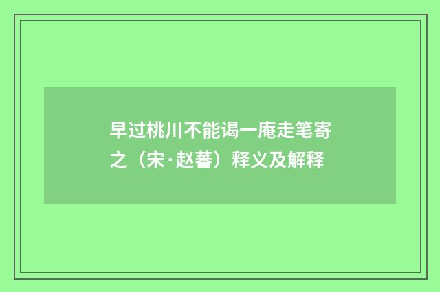 早过桃川不能谒一庵走笔寄之（宋·赵蕃）释义及解释