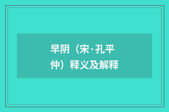 早阴（宋·孔平仲）释义及解释