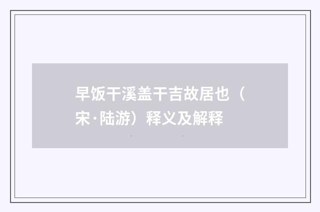 早饭干溪盖干吉故居也（宋·陆游）释义及解释