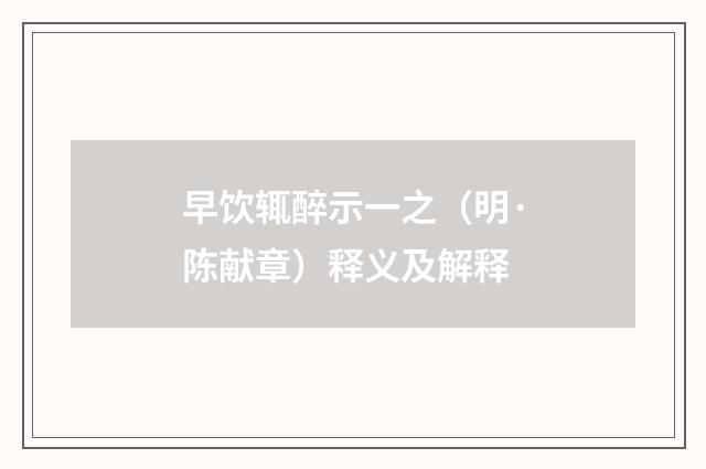 早饮辄醉示一之（明·陈献章）释义及解释