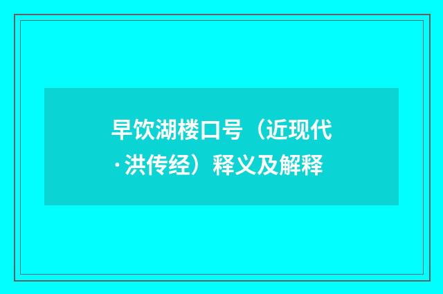 早饮湖楼口号（近现代·洪传经）释义及解释