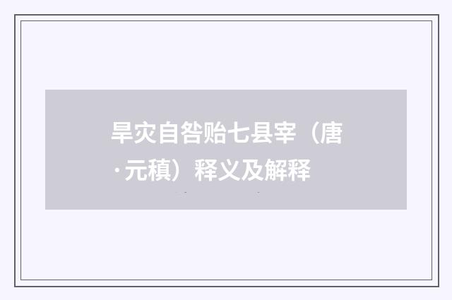 旱灾自咎贻七县宰（唐·元稹）释义及解释
