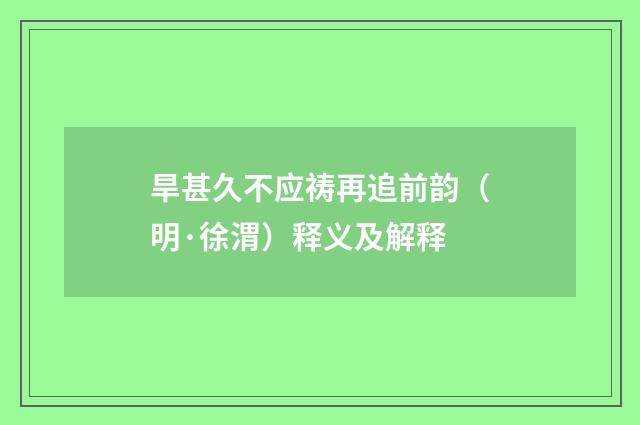 旱甚久不应祷再追前韵（明·徐渭）释义及解释