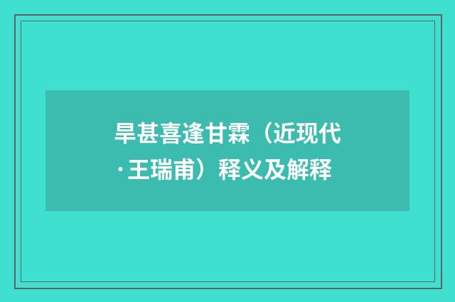 旱甚喜逢甘霖（近现代·王瑞甫）释义及解释
