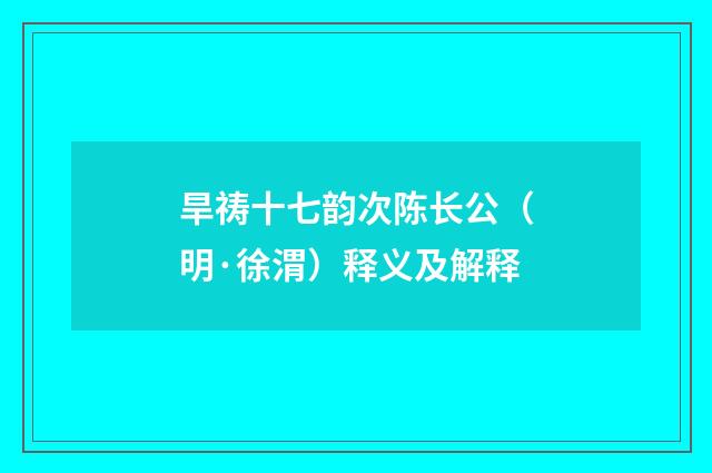 旱祷十七韵次陈长公（明·徐渭）释义及解释