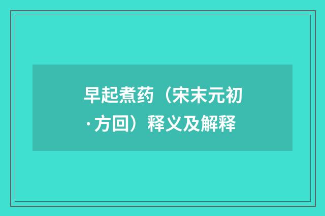 早起煮药（宋末元初·方回）释义及解释