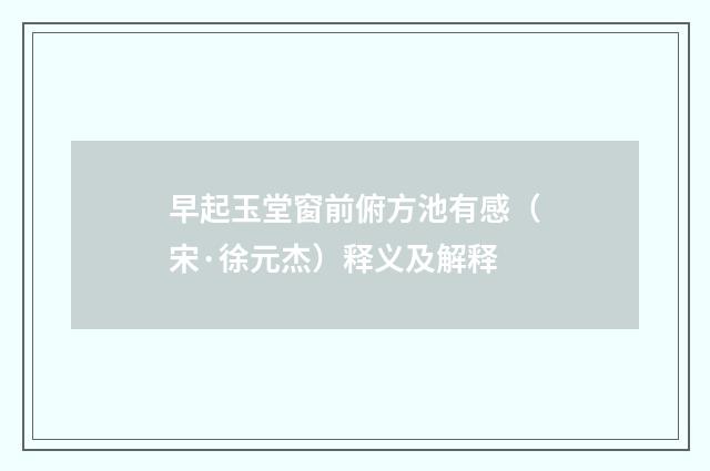 早起玉堂窗前俯方池有感（宋·徐元杰）释义及解释