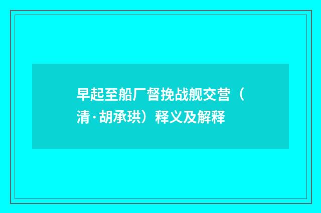早起至船厂督挽战舰交营（清·胡承珙）释义及解释