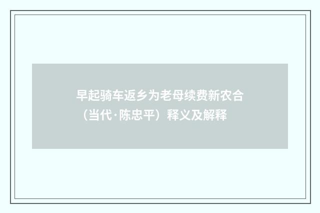 早起骑车返乡为老母续费新农合（当代·陈忠平）释义及解释