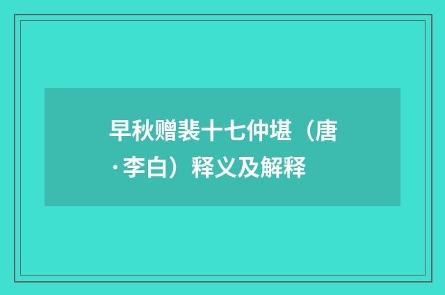 早秋赠裴十七仲堪（唐·李白）释义及解释